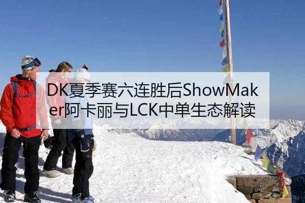 DK夏季赛六连胜后ShowMaker阿卡丽与LCK中单生态解读