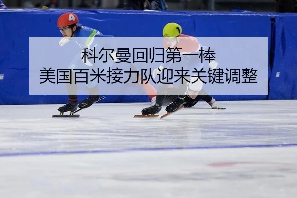 科尔曼回归第一棒 美国百米接力队迎来关键调整